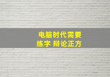 电脑时代需要练字 辩论正方